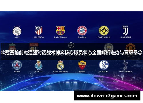 欧冠赛前前瞻强强对话战术博弈核心球员状态全面解析走势与晋级悬念 欧冠赛前前瞻强强对话战术博弈核心球员状态全面解析走势与晋级悬念