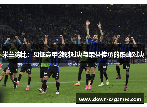 米兰德比：见证意甲激烈对决与荣誉传承的巅峰对决