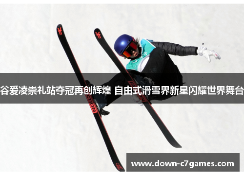 谷爱凌崇礼站夺冠再创辉煌 自由式滑雪界新星闪耀世界舞台 谷爱凌崇礼站夺冠再创辉煌 自由式滑雪界新星闪耀世界舞台