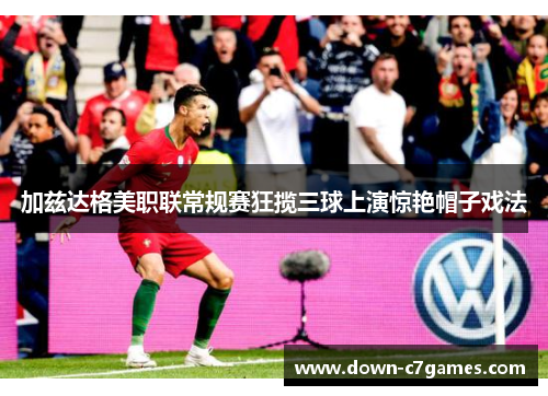 加兹达格美职联常规赛狂揽三球上演惊艳帽子戏法