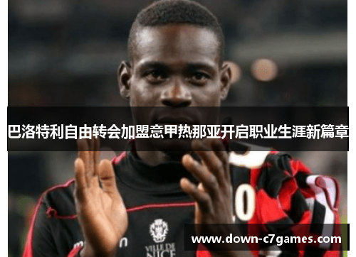 巴洛特利自由转会加盟意甲热那亚开启职业生涯新篇章