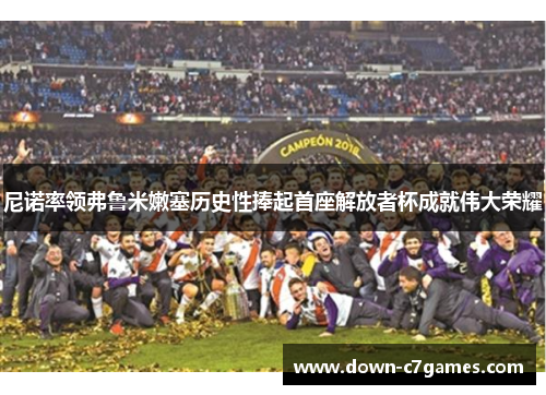 尼诺率领弗鲁米嫩塞历史性捧起首座解放者杯成就伟大荣耀