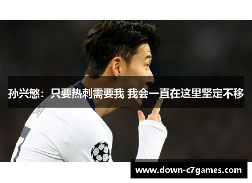 孙兴慜:只要热刺需要我 我会一直在这里坚定不移 孙兴慜:只要热刺需要我 我会一直在这里坚定不移