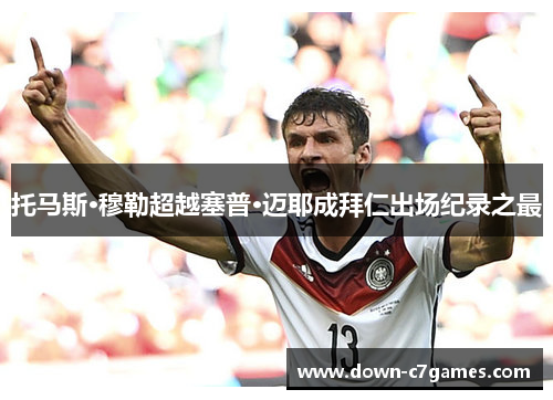 托马斯·穆勒超越塞普·迈耶成拜仁出场纪录之最 托马斯·穆勒超越塞普·迈耶成拜仁出场纪录之最