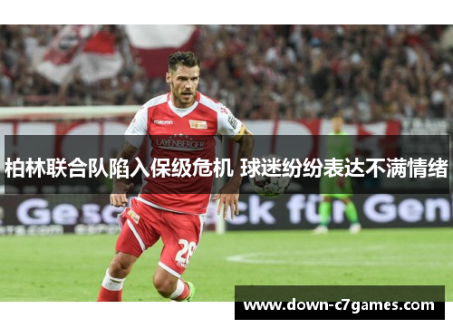 柏林联合队陷入保级危机 球迷纷纷表达不满情绪