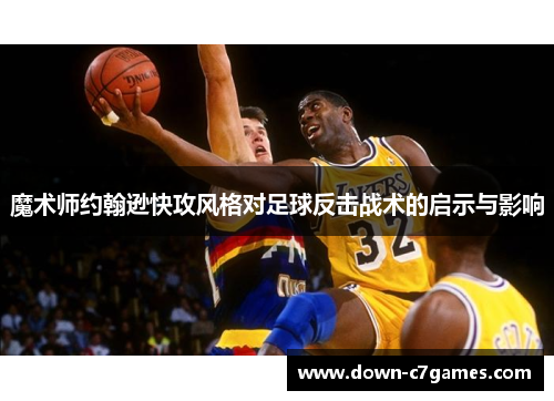 魔术师约翰逊快攻风格对足球反击战术的启示与影响